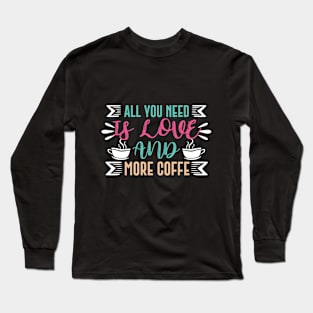 All You Need Is Love And More Coffee Long Sleeve T-Shirt